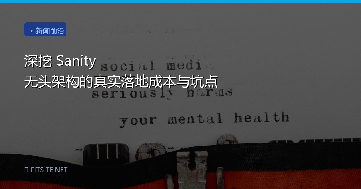 深挖 Sanity 无头架构的真实落地成本与坑点