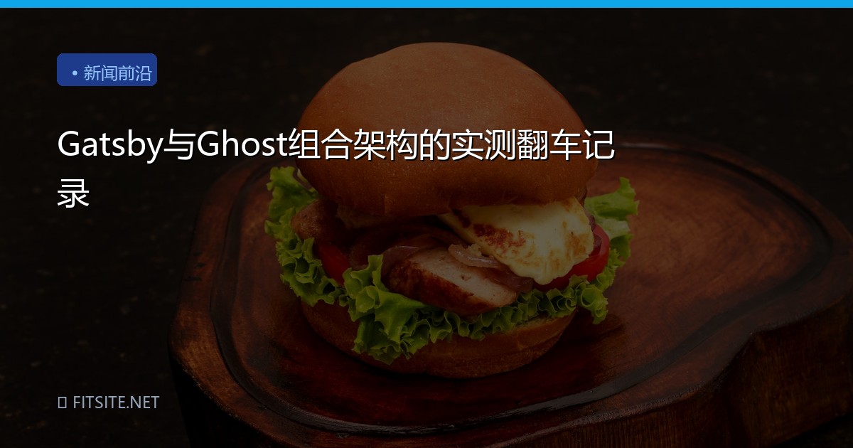 Gatsby与Ghost组合架构的实测翻车记录