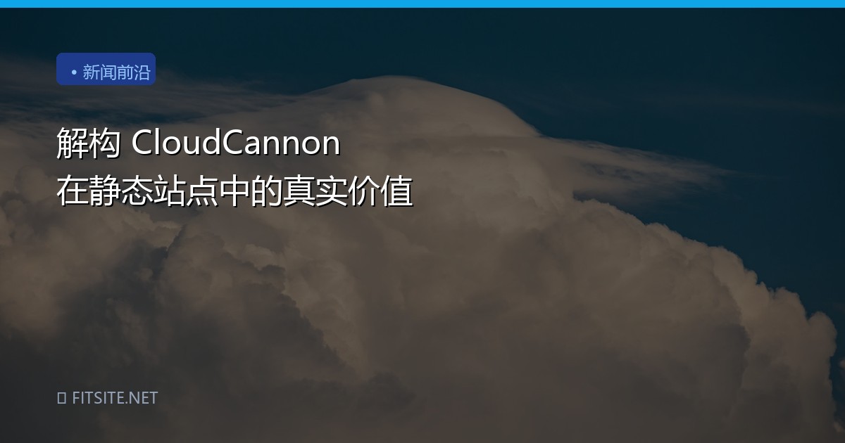 解构 CloudCannon 在静态站点中的真实价值