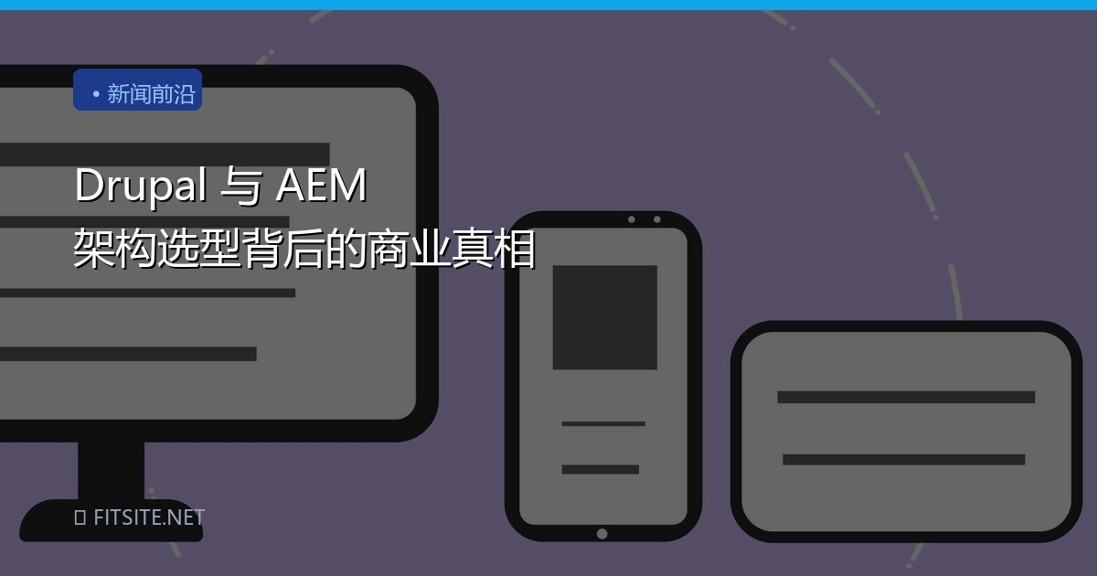 Drupal 与 AEM 架构选型背后的商业真相