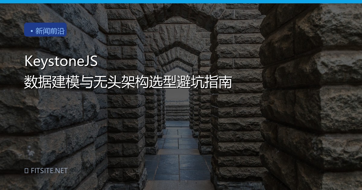 KeystoneJS 数据建模与无头架构选型避坑指南