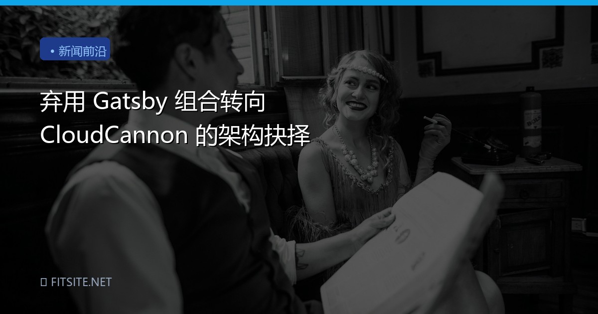 弃用 Gatsby 组合转向 CloudCannon 的架构抉择
