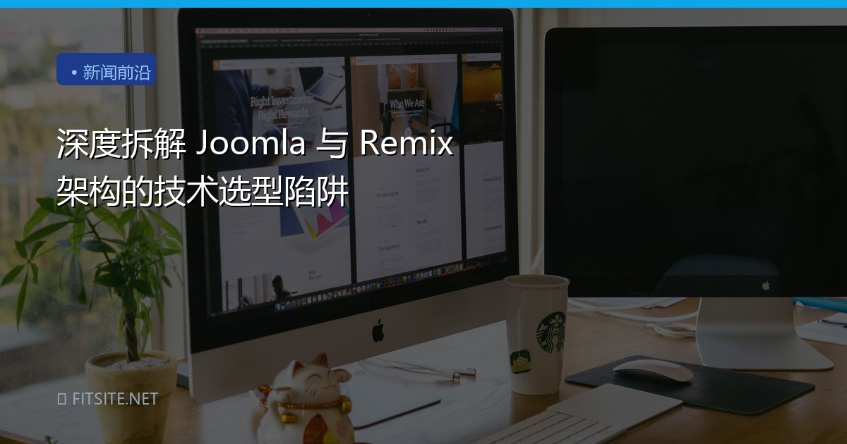 深度拆解 Joomla 与 Remix 架构的技术选型陷阱