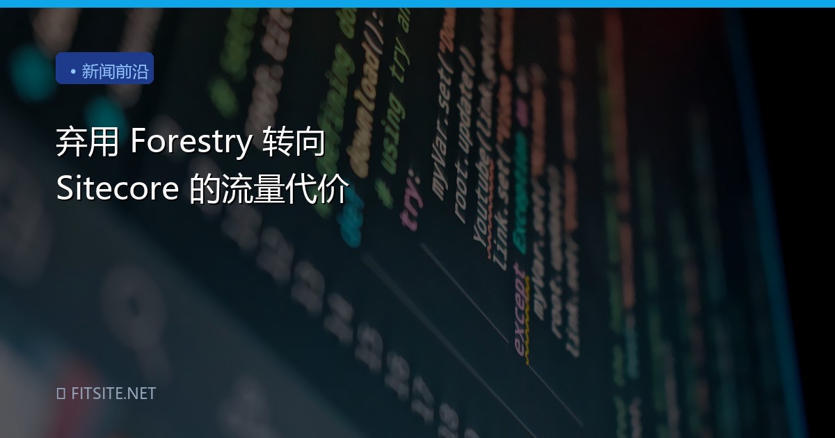弃用 Forestry 转向 Sitecore 的流量代价