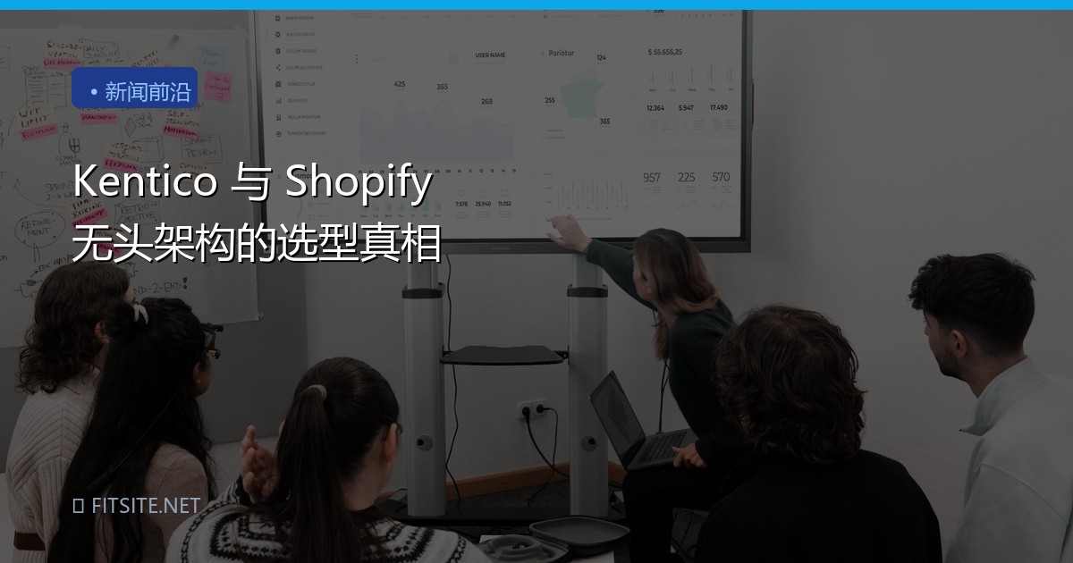 Kentico 与 Shopify 无头架构的选型真相
