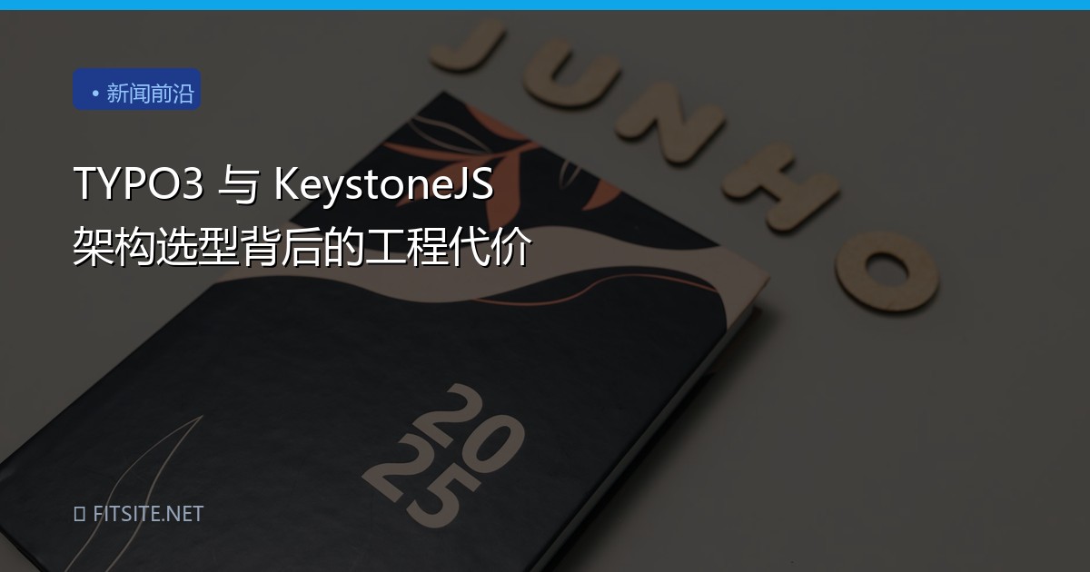 TYPO3 与 KeystoneJS 架构选型背后的工程代价